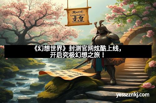 《幻想世界》封测官网炫酷上线，开启究极幻想之旅！