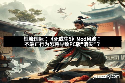 恒峰国际：《死或生5》Mod风波：不端正行为恐将导致PC版“消失”？
